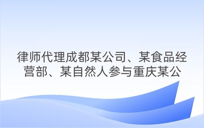 律師代理成都某公司、某食品經營部、某自然人參與重慶某公司訴其不正當競爭糾紛一審、二審案
